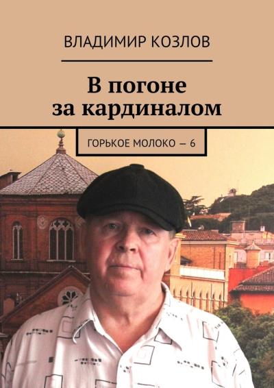 Книга В погоне за кардиналом. Горькое молоко – 6 (Владимир Козлов)